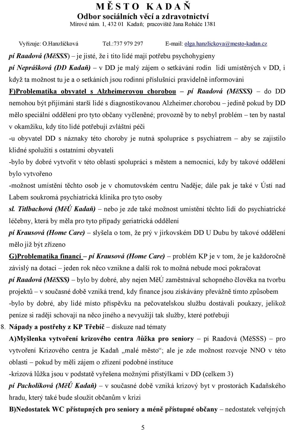 chorobou jedině pokud by DD mělo speciální oddělení pro tyto občany vyčleněné; provozně by to nebyl problém ten by nastal v okamžiku, kdy tito lidé potřebují zvláštní péči -u obyvatel DD s náznaky