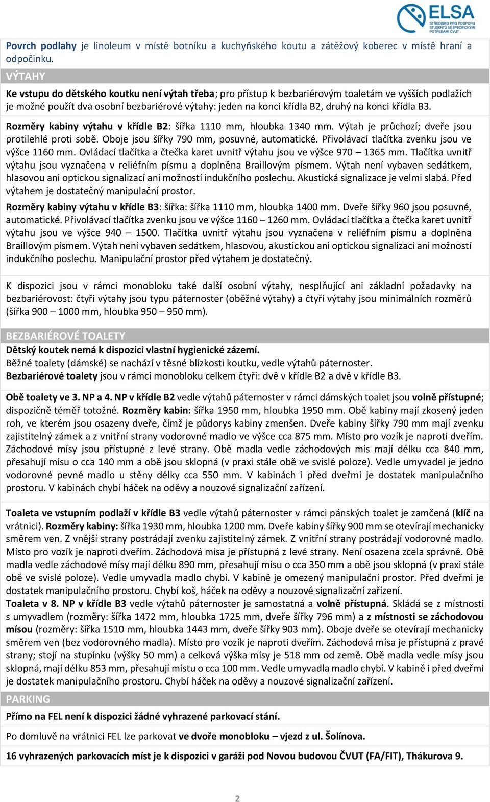 konci křídla B3. Rozměry kabiny výtahu v křídle B2: šířka 1110 mm, hloubka 1340 mm. Výtah je průchozí; dveře jsou protilehlé proti sobě. Oboje jsou šířky 790 mm, posuvné, automatické.