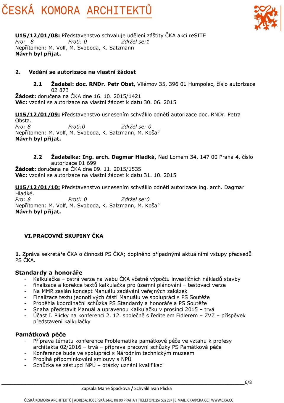 2015 U15/12/01/09: Představenstvo usnesením schválilo odnětí autorizace doc. RNDr. Petra Obsta. Pro: 8 Proti:0 Zdržel se: 0 Nepřítomen: M. Volf, M. Svoboda, K. Salzmann, M. Košař 2.2 Žadatelka: Ing.