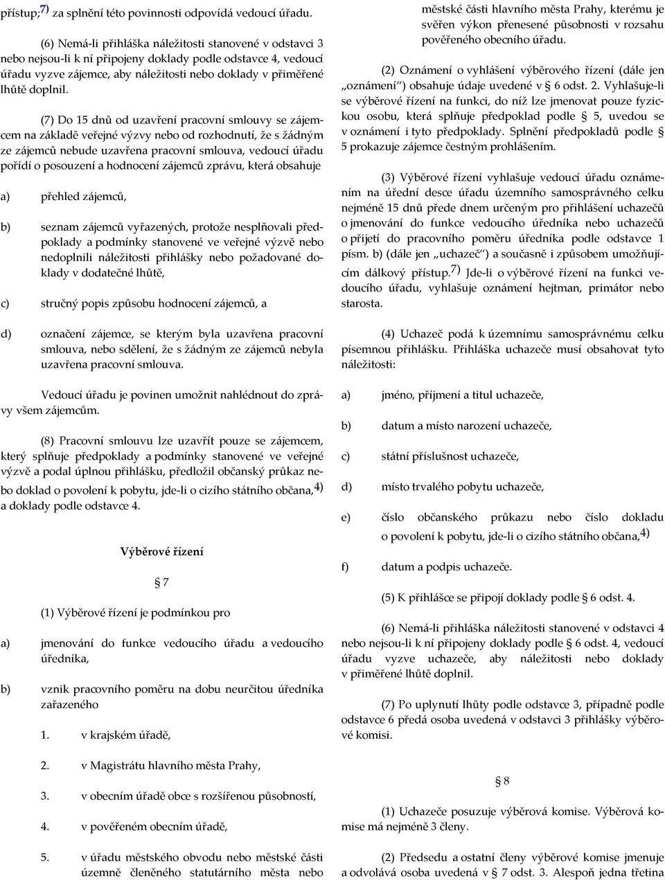 (7) Do 15 dnů od uzavření pracovní smlouvy se zájemcem na základě veřejné výzvy nebo od rozhodnutí, že s žádným ze zájemců nebude uzavřena pracovní smlouva, vedoucí úřadu pořídí o posouzení a