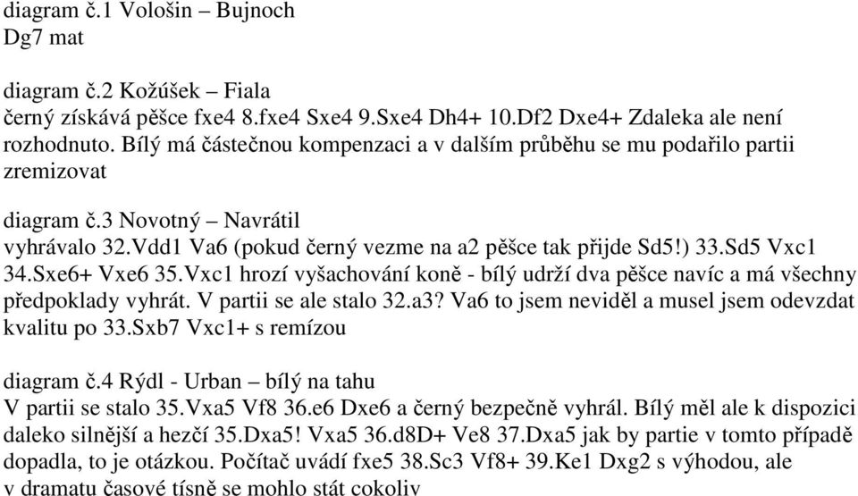 Sxe6+ Vxe6 35.Vxc1 hrozí vyšachování koně - bílý udrží dva pěšce navíc a má všechny předpoklady vyhrát. V partii se ale stalo 32.a3? Va6 to jsem neviděl a musel jsem odevzdat kvalitu po 33.