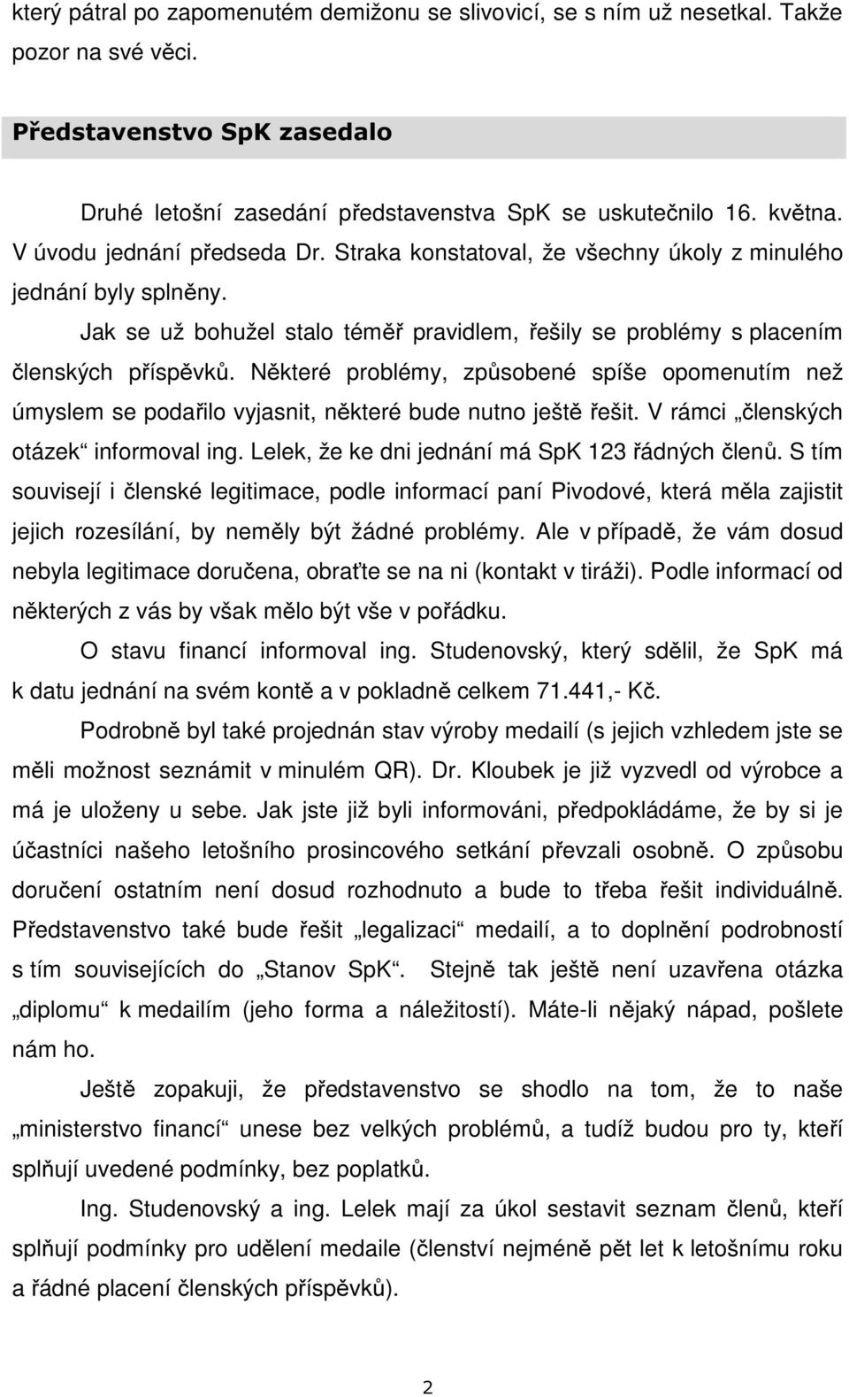 Některé problémy, způsobené spíše opomenutím než úmyslem se podařilo vyjasnit, některé bude nutno ještě řešit. V rámci členských otázek informoval ing.