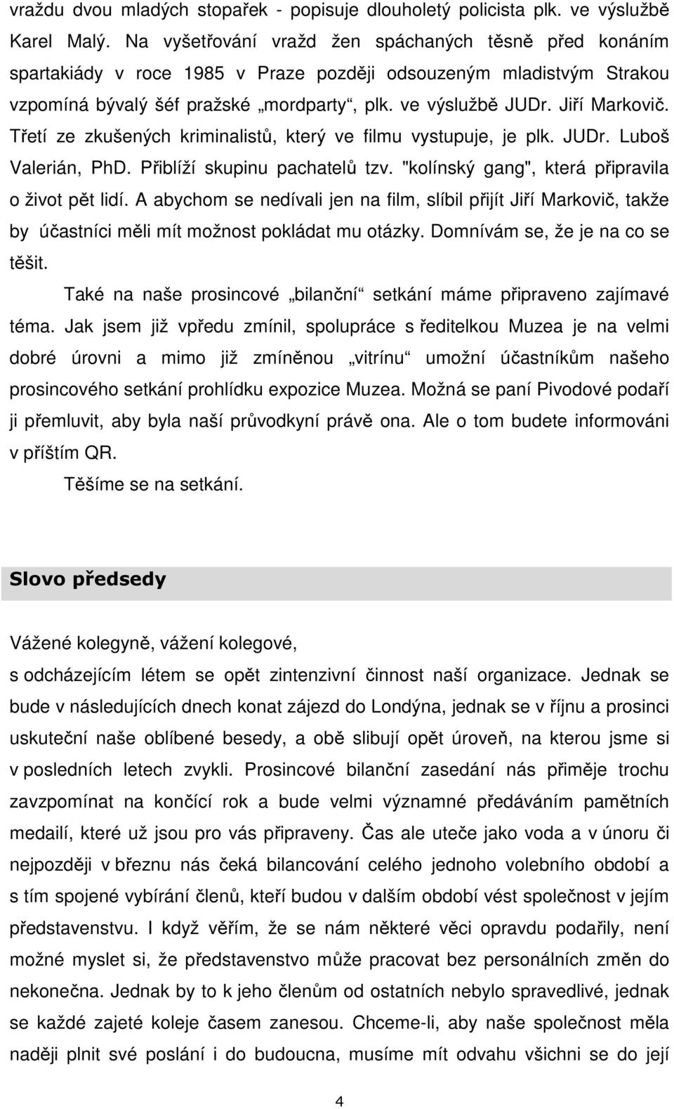 Jiří Markovič. Třetí ze zkušených kriminalistů, který ve filmu vystupuje, je plk. JUDr. Luboš Valerián, PhD. Přiblíží skupinu pachatelů tzv. "kolínský gang", která připravila o život pět lidí.