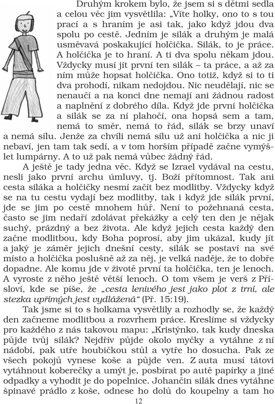 Vždycky musí jít první ten silák ta práce, a až za ním mže hopsat holika. Ono totiž, když si to ti dva prohodí, nikam nedojdou.