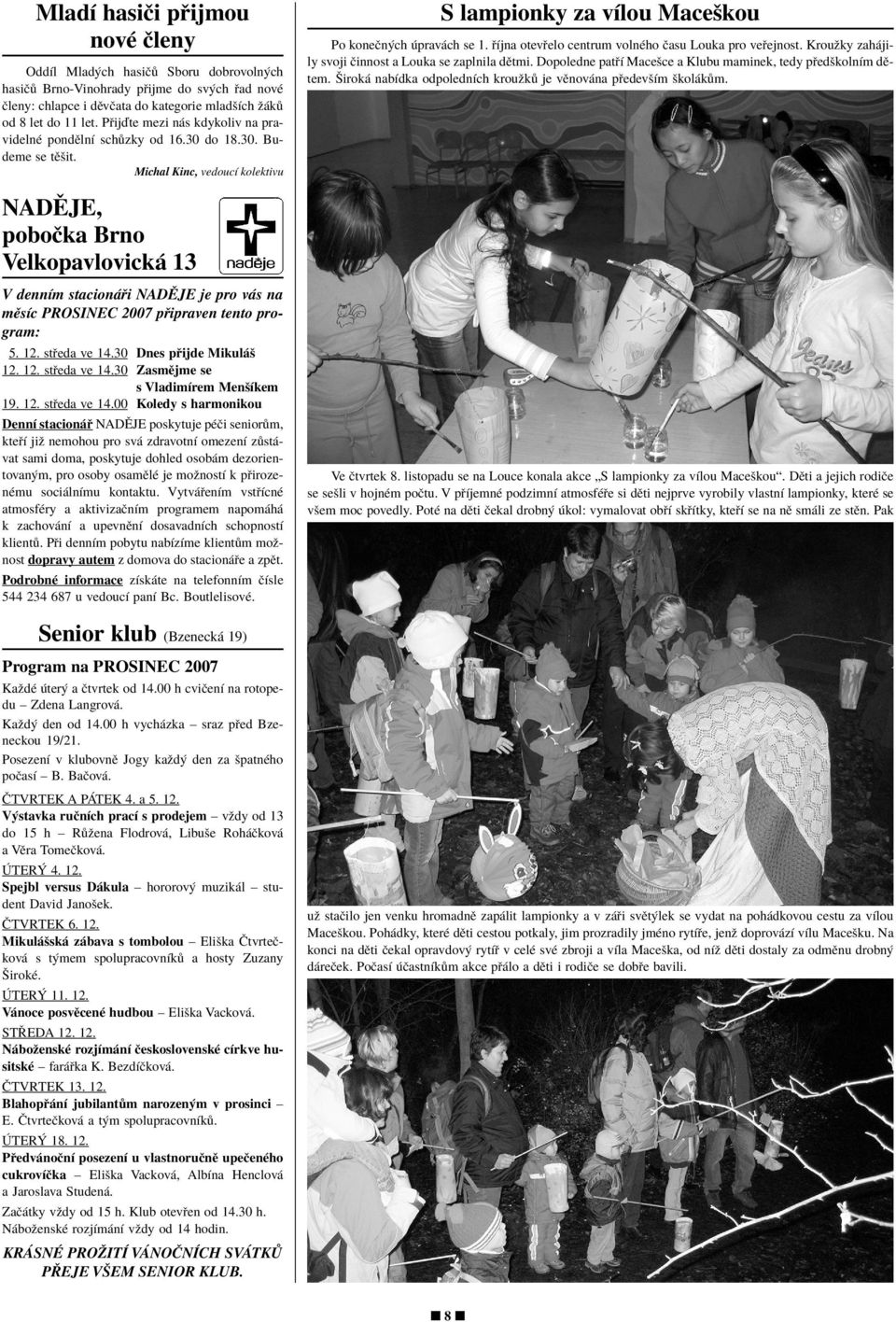 Ìjna otev elo centrum volnèho Ëasu Louka pro ve ejnost. Krouûky zah jily svoji Ëinnost a Louka se zaplnila dïtmi. Dopoledne pat Ì Maceöce a Klubu maminek, tedy p edökolnìm dïtem.