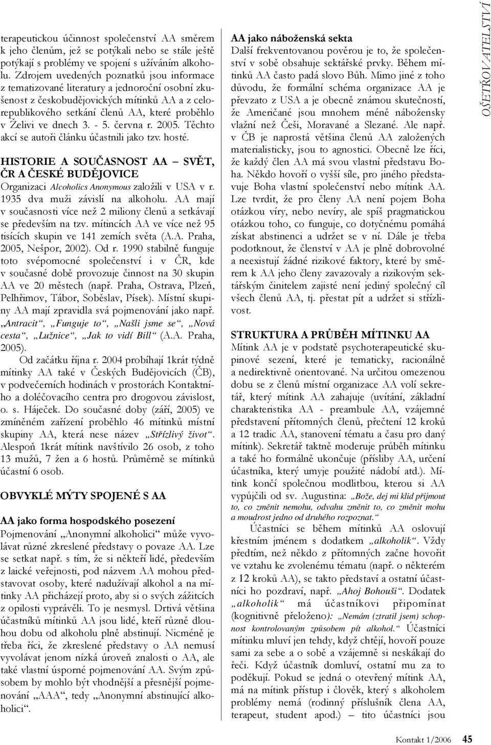 dnech 3. - 5. června r. 2005. Těchto akcí se autoři článku účastnili jako tzv. hosté. HISTORIE A SOUČASNOST AA SVĚT, ČR A ČESKÉ BUDĚJOVICE Organizaci Alcoholics Anonymous založili v USA v r.