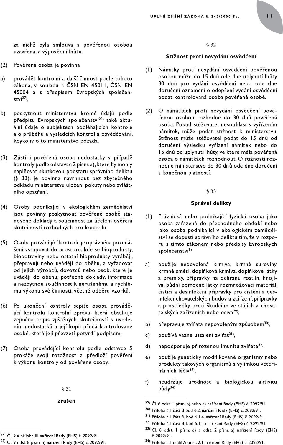 kromě údajů podle předpisu Evropských společenství 28) také aktuální údaje o subjektech podléhajících kontrole a o průběhu a výsledcích kontrol a osvědčování, kdykoliv o to ministerstvo požádá.