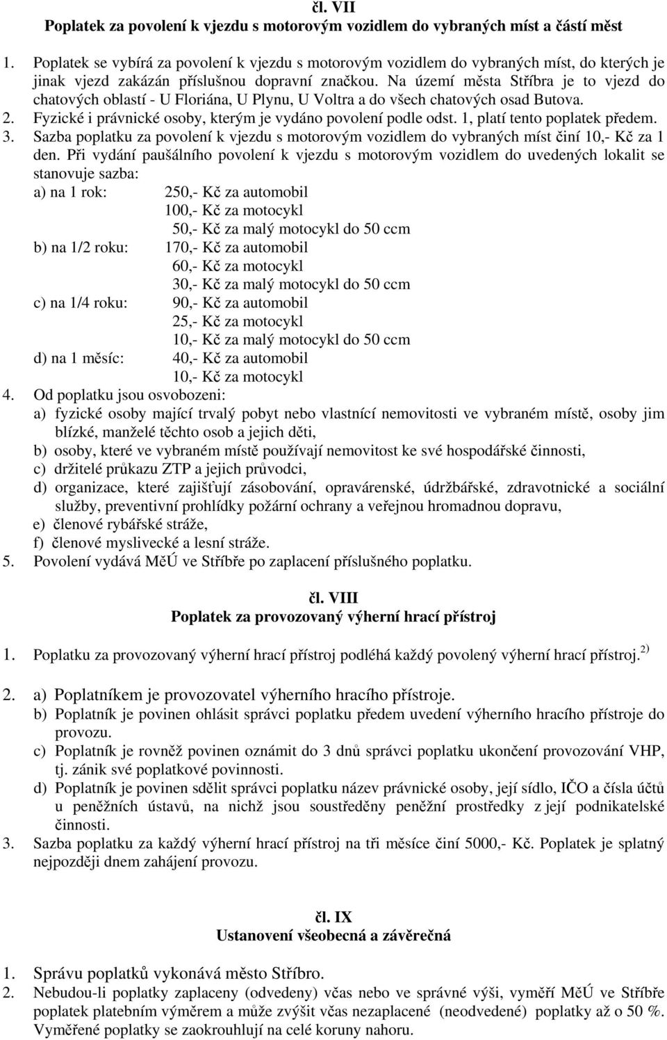 Na území msta Stíbra je to vjezd do chatových oblastí - U Floriána, U Plynu, U Voltra a do všech chatových osad Butova. 2. Fyzické i právnické osoby, kterým je vydáno povolení podle odst.