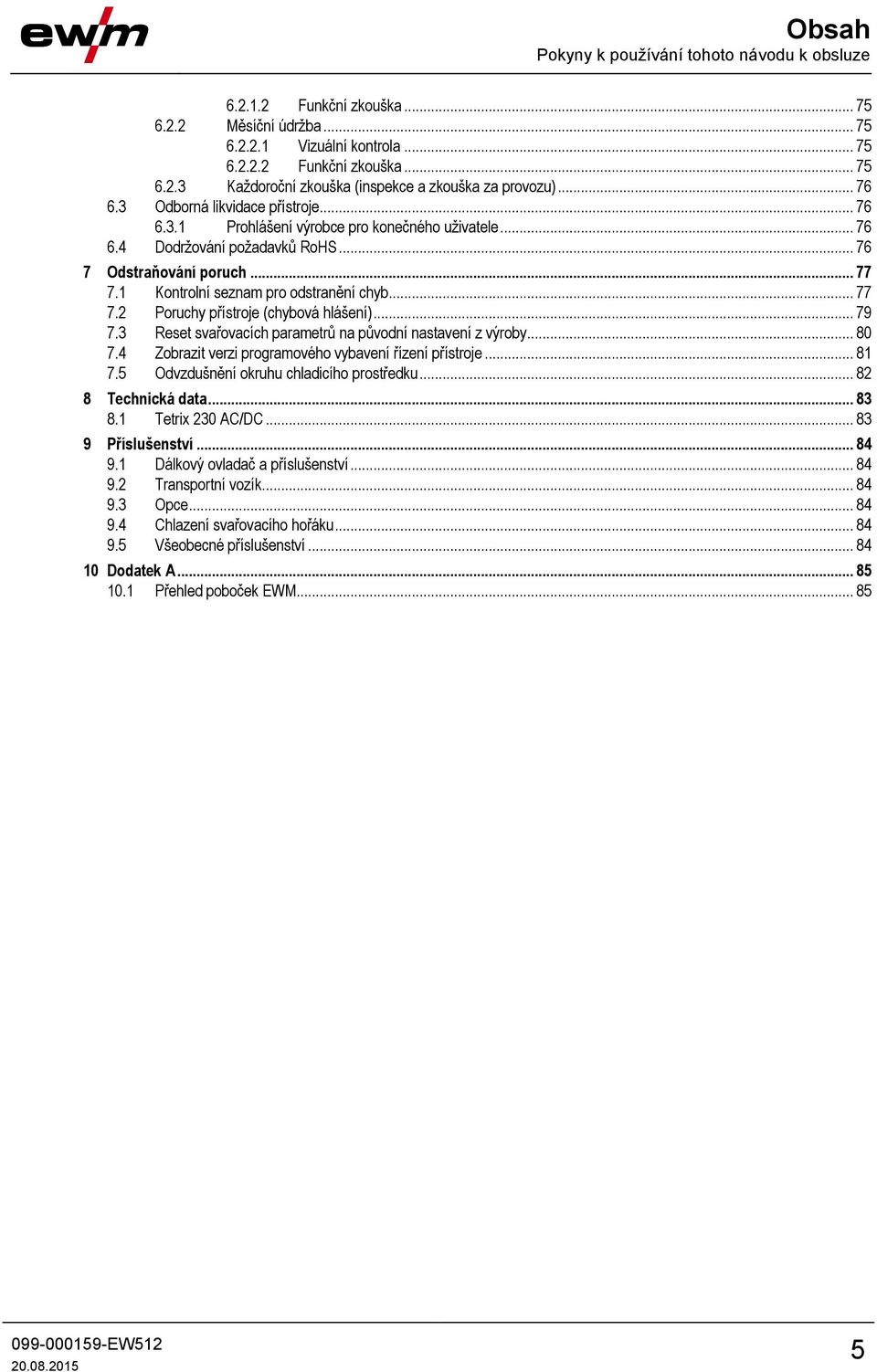 1 Kontrolní seznam pro odstranění chyb... 77 7.2 Poruchy přístroje (chybová hlášení)... 79 7.3 Reset svařovacích parametrů na původní nastavení z výroby... 80 7.