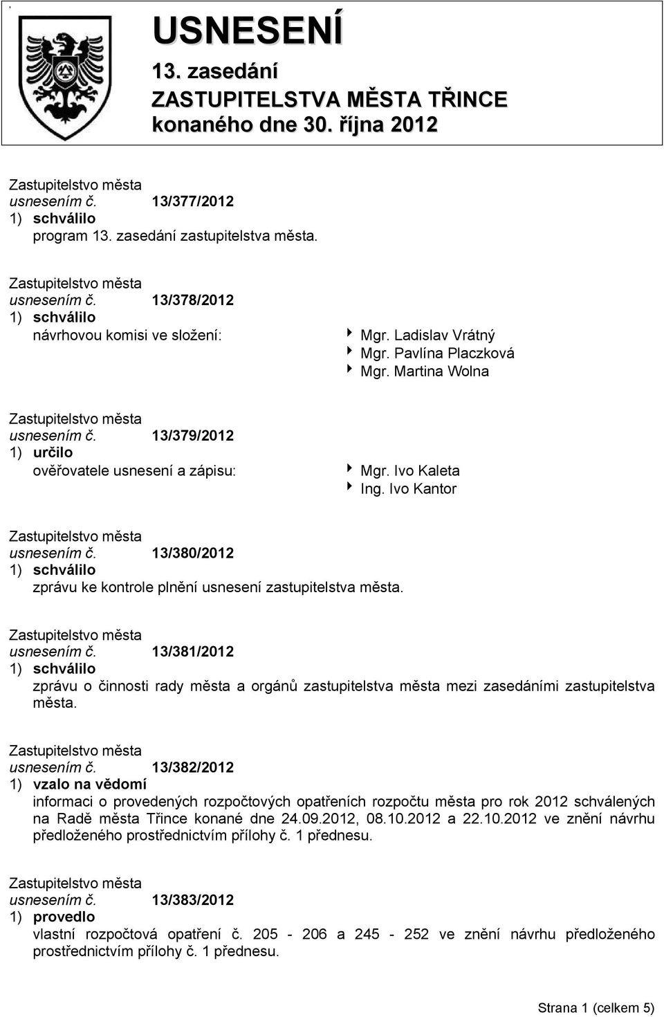 13/380/2012 zprávu ke kontrole plnění usnesení zastupitelstva města. usnesením č. 13/381/2012 zprávu o činnosti rady města a orgánů zastupitelstva města mezi zasedáními zastupitelstva města.