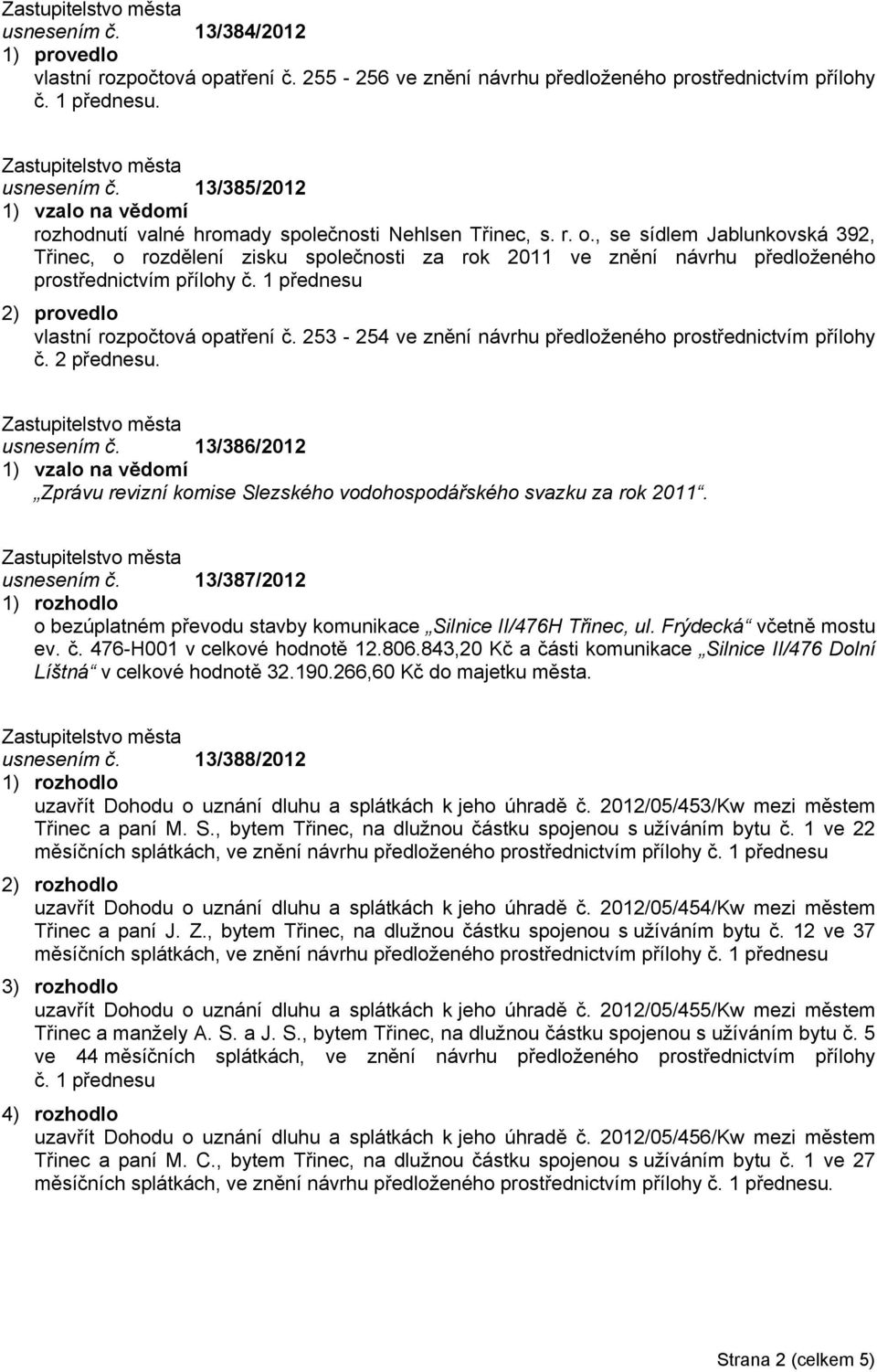 , se sídlem Jablunkovská 392, Třinec, o rozdělení zisku společnosti za rok 2011 ve znění návrhu předloženého prostřednictvím přílohy č. 1 přednesu 2) provedlo vlastní rozpočtová opatření č.