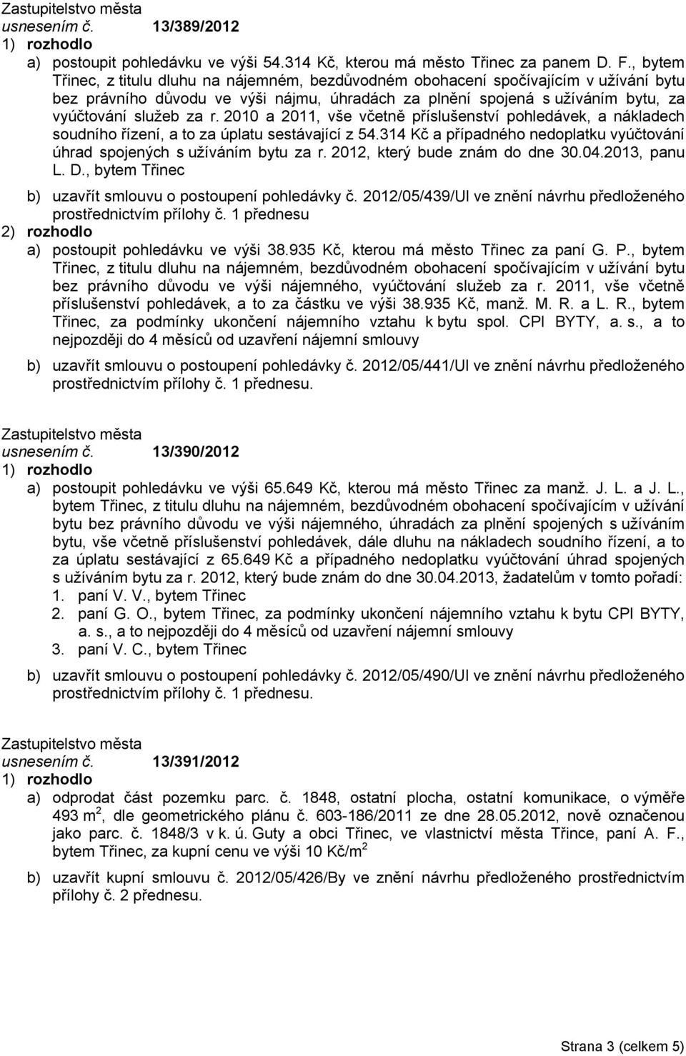 2010 a 2011, vše včetně příslušenství pohledávek, a nákladech soudního řízení, a to za úplatu sestávající z 54.314 Kč a případného nedoplatku vyúčtování úhrad spojených s užíváním bytu za r.