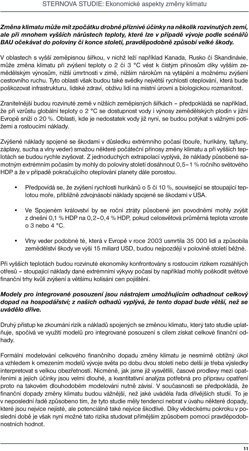 V oblastech s vyšší zeměpisnou šířkou, v nichž leží například Kanada, Rusko či Skandinávie, může změna klimatu při zvýšení teploty o 2 či 3 C vést k čistým přínosům díky vyšším zemědělským výnosům,