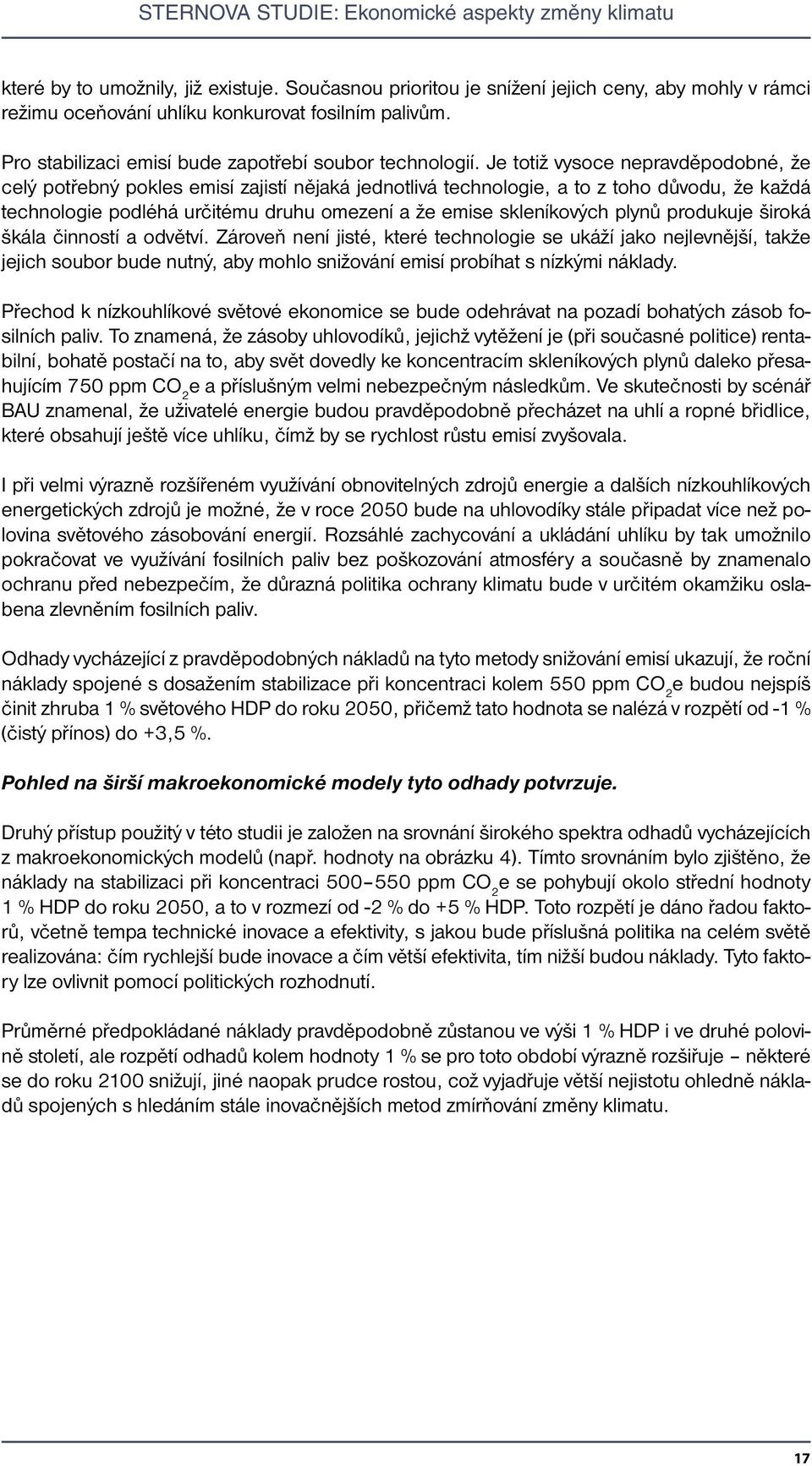 Je totiž vysoce nepravděpodobné, že celý potřebný pokles emisí zajistí nějaká jednotlivá technologie, a to z toho důvodu, že každá technologie podléhá určitému druhu omezení a že emise skleníkových