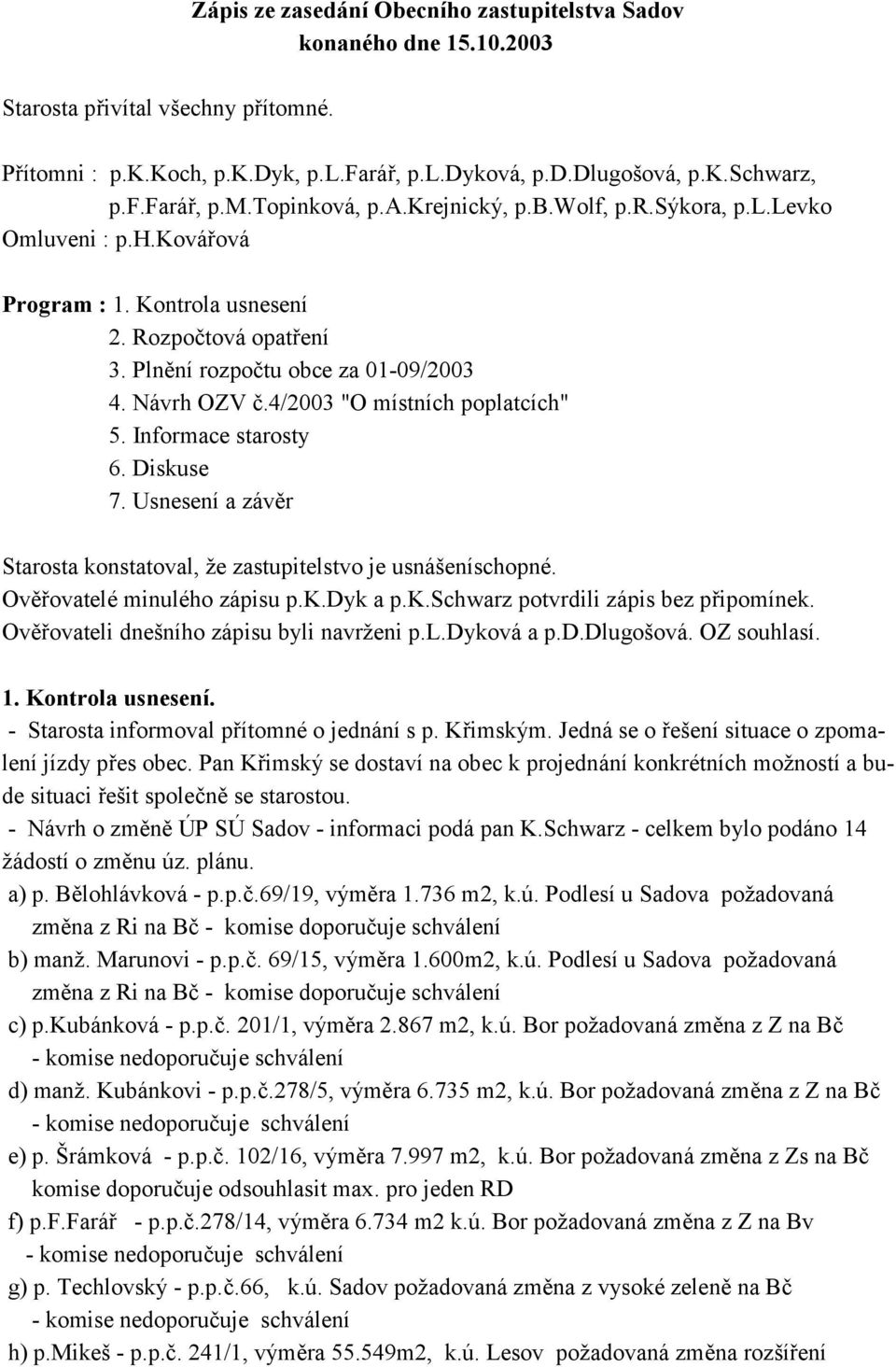 4/2003 "O místních poplatcích" 5. Informace starosty 6. Diskuse 7. Usnesení a záv3r Starosta konstatoval, že zastupitelstvo je usnášeníschopné. Ov3 ovatelé minulého zápisu p.k.dyk a p.k.schwarz potvrdili zápis bez p ipomínek.