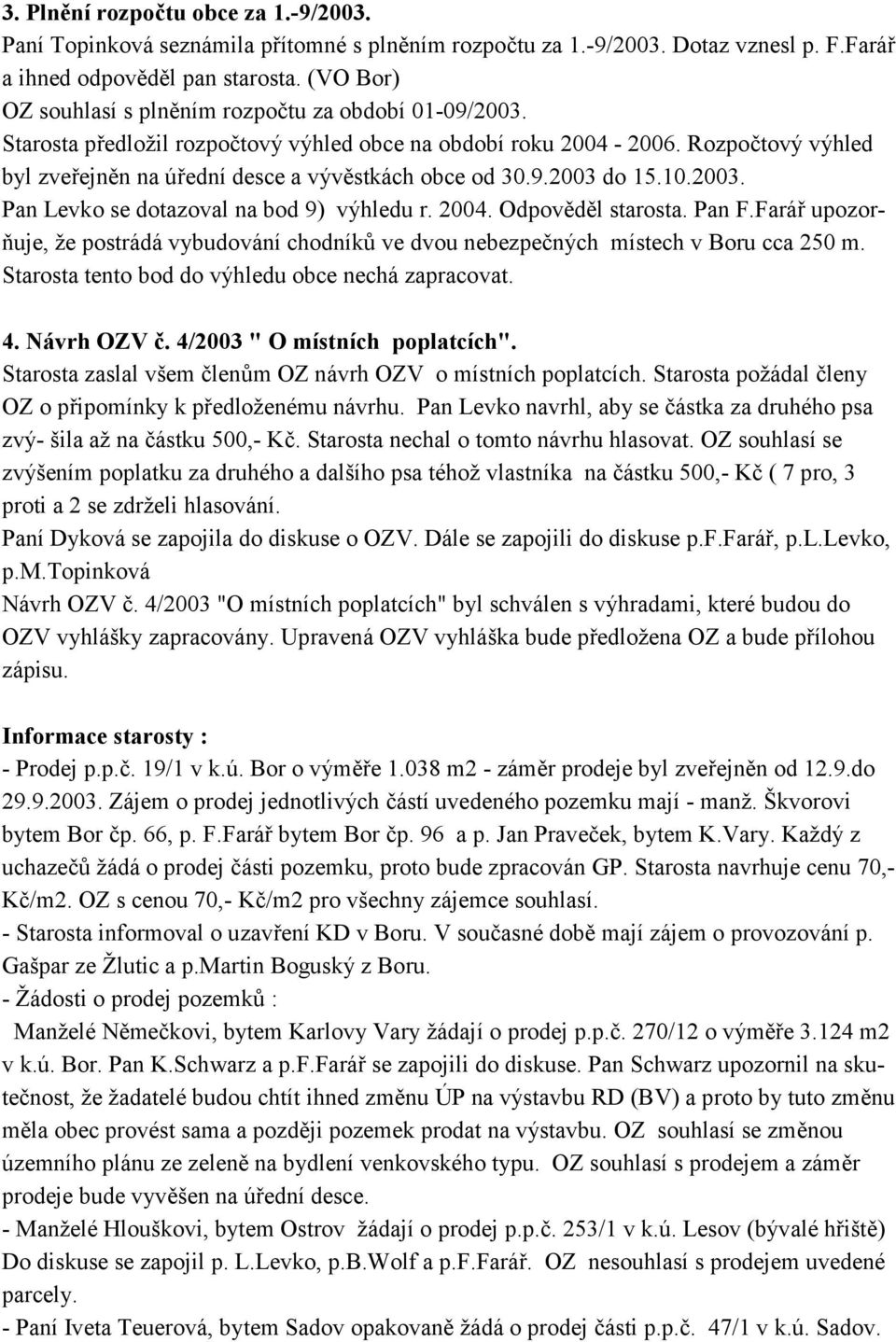 Rozpo1tový výhled byl zve ejn3n na ú ední desce a výv3stkách obce od 30.9.2003 do 15.10.2003. Pan Levko se dotazoval na bod 9) výhledu r. 2004. Odpov3d3l starosta. Pan F.