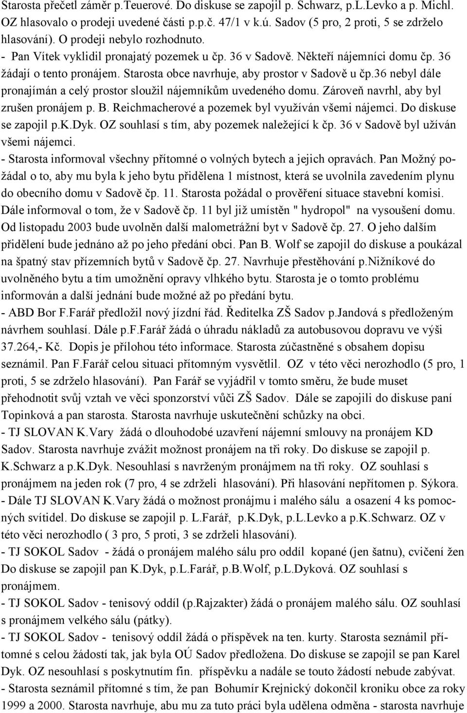 36 nebyl dále pronajímán a celý prostor sloužil nájemníkom uvedeného domu. ZároveN navrhl, aby byl zrušen pronájem p. B. Reichmacherové a pozemek byl využíván všemi nájemci. Do diskuse se zapojil p.k.dyk.