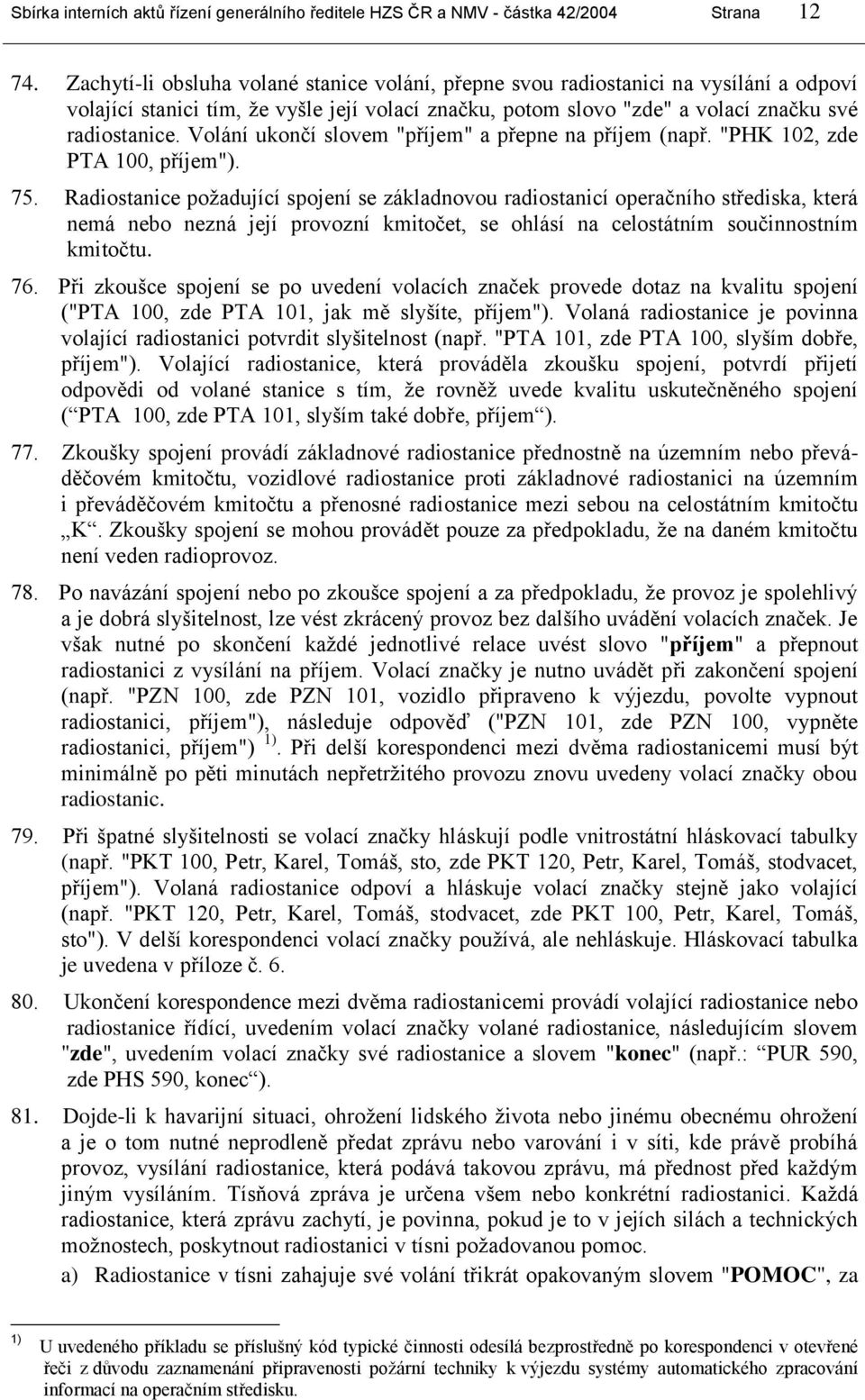 Volání ukončí slovem "příjem" a přepne na příjem (např. "PHK 102, zde PTA 100, příjem"). 75.