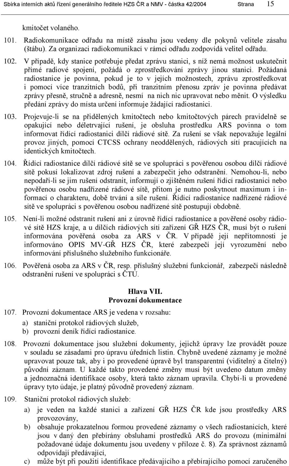 V případě, kdy stanice potřebuje předat zprávu stanici, s níţ nemá moţnost uskutečnit přímé radiové spojení, poţádá o zprostředkování zprávy jinou stanici.