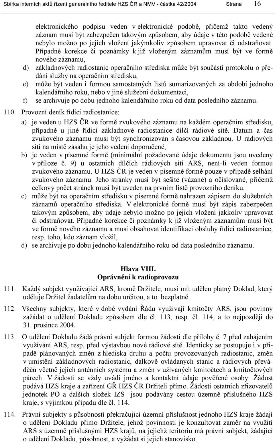 Případné korekce či poznámky k jiţ vloţeným záznamům musí být ve formě nového záznamu, d) základnových radiostanic operačního střediska můţe být součástí protokolu o předání sluţby na operačním