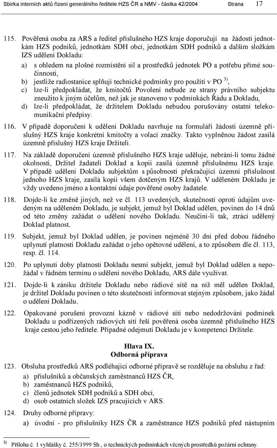 plošné rozmístění sil a prostředků jednotek PO a potřebu přímé součinnosti, b) jestliţe radiostanice splňují technické podmínky pro pouţití v PO 3), c) lze-li předpokládat, ţe kmitočtů Povolení