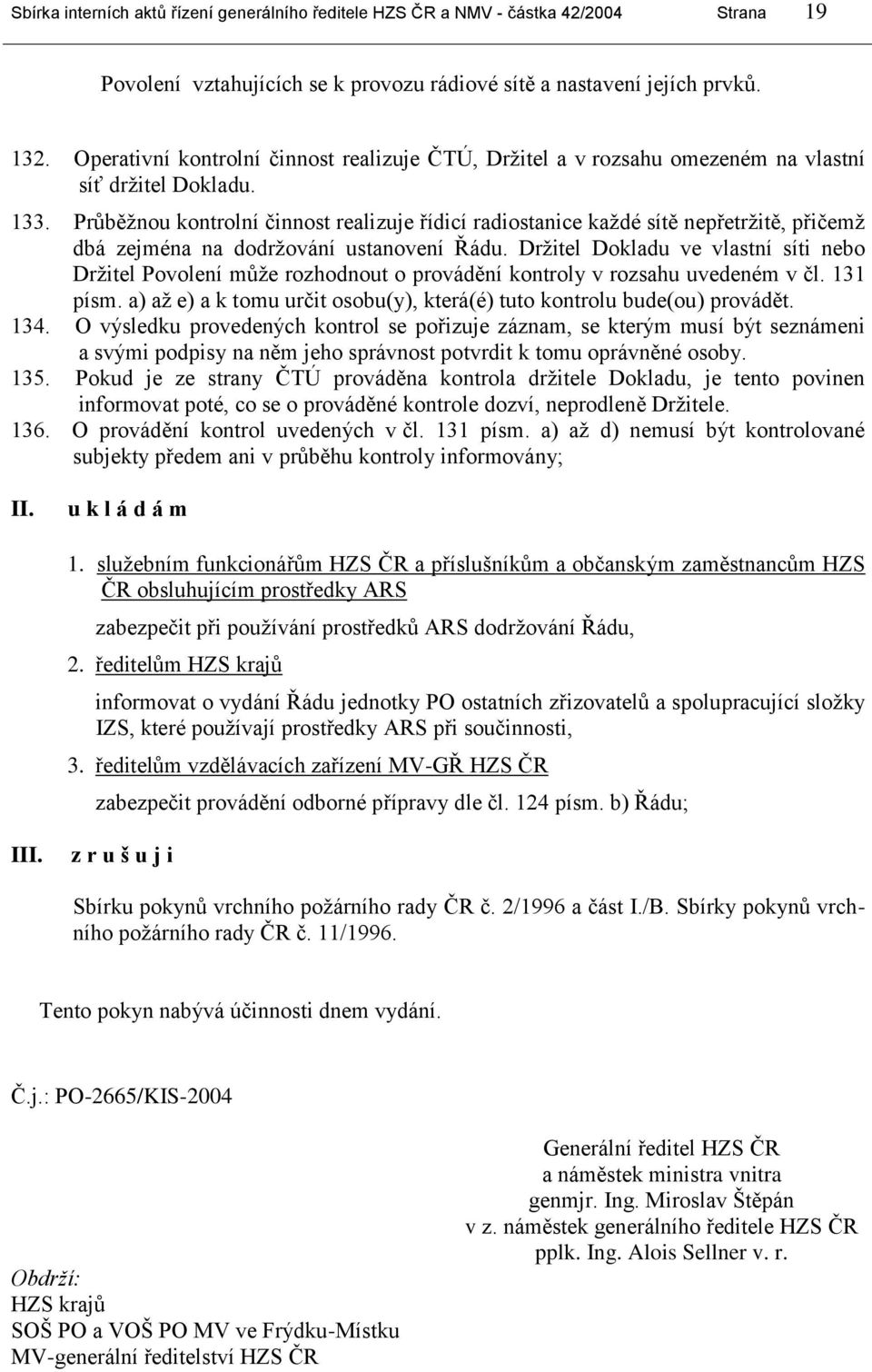 Průběţnou kontrolní činnost realizuje řídicí radiostanice kaţdé sítě nepřetrţitě, přičemţ dbá zejména na dodrţování ustanovení Řádu.