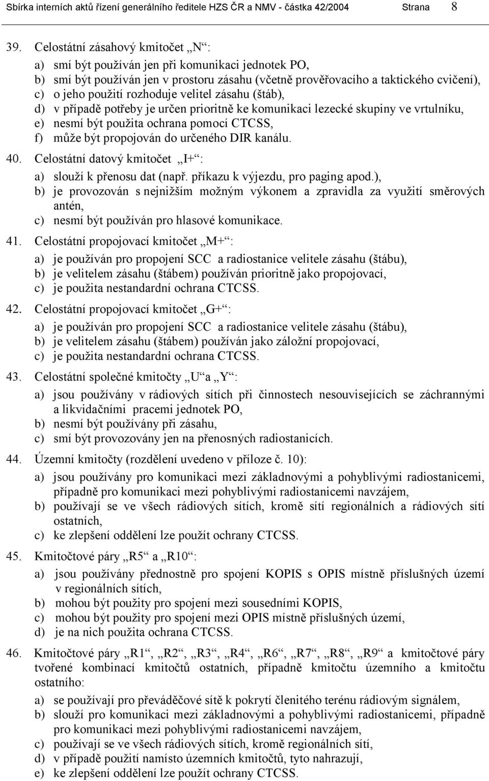 velitel zásahu (štáb), d) v případě potřeby je určen prioritně ke komunikaci lezecké skupiny ve vrtulníku, e) nesmí být pouţita ochrana pomocí CTCSS, f) můţe být propojován do určeného DIR kanálu. 40.