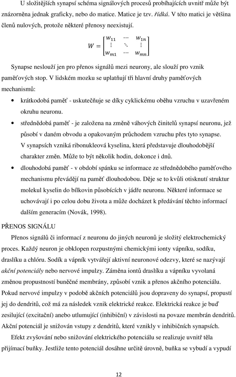 V lidském mozku se uplatňují tři hlavní druhy paměťových mechanismů: krátkodobá paměť - uskutečňuje se díky cyklickému oběhu vzruchu v uzavřeném okruhu neuronu.