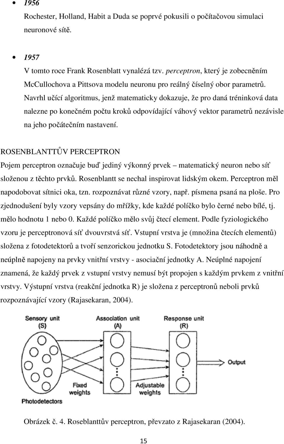 Navrhl učící algoritmus, jenž matematicky dokazuje, že pro daná tréninková data nalezne po konečném počtu kroků odpovídající váhový vektor parametrů nezávisle na jeho počátečním nastavení.