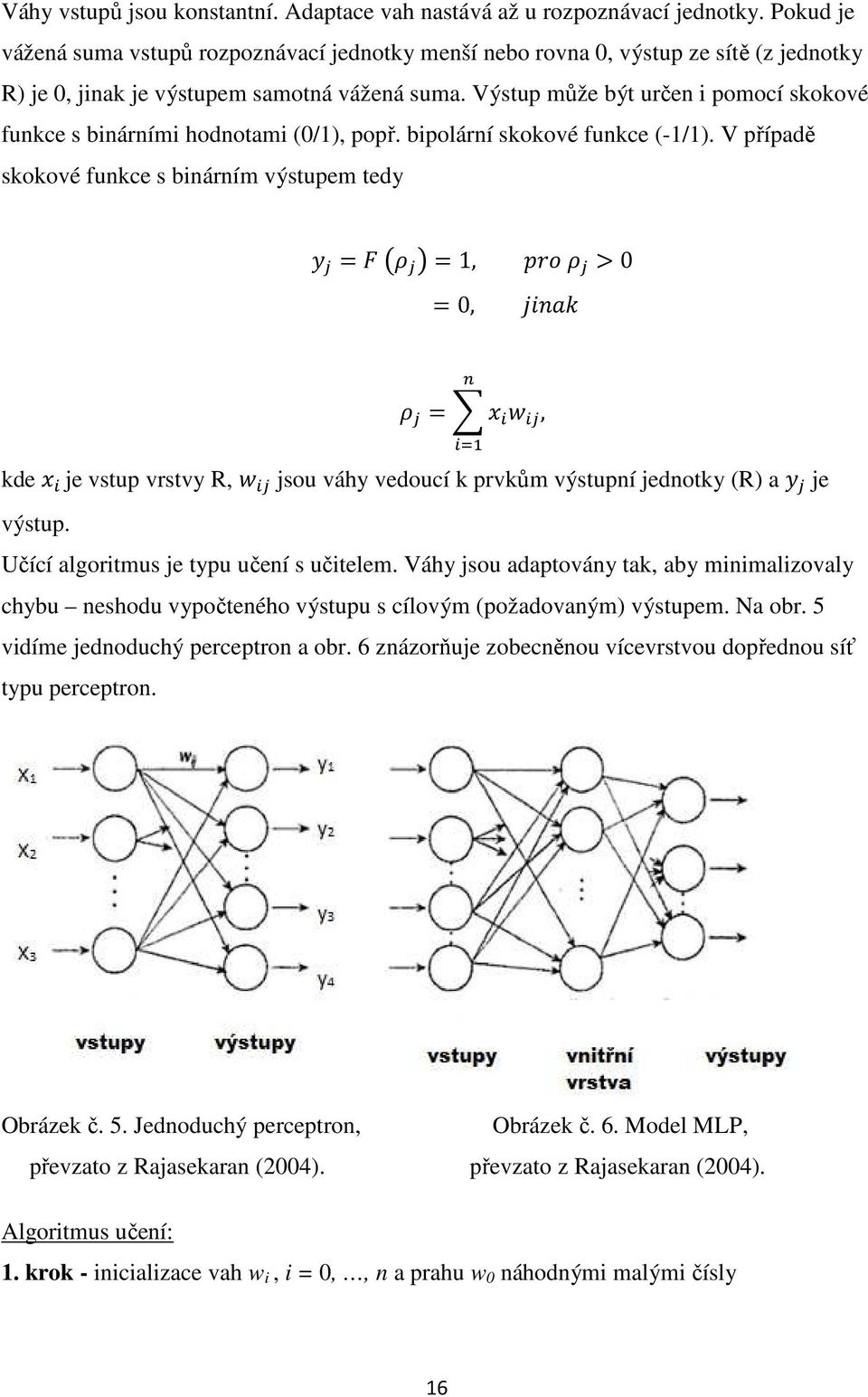 Výstup může být určen i pomocí skokové funkce s binárními hodnotami (0/1), popř. bipolární skokové funkce (-1/1). V případě skokové funkce s binárním výstupem tedy = = 1, > 0 = 0, =!!, kde!