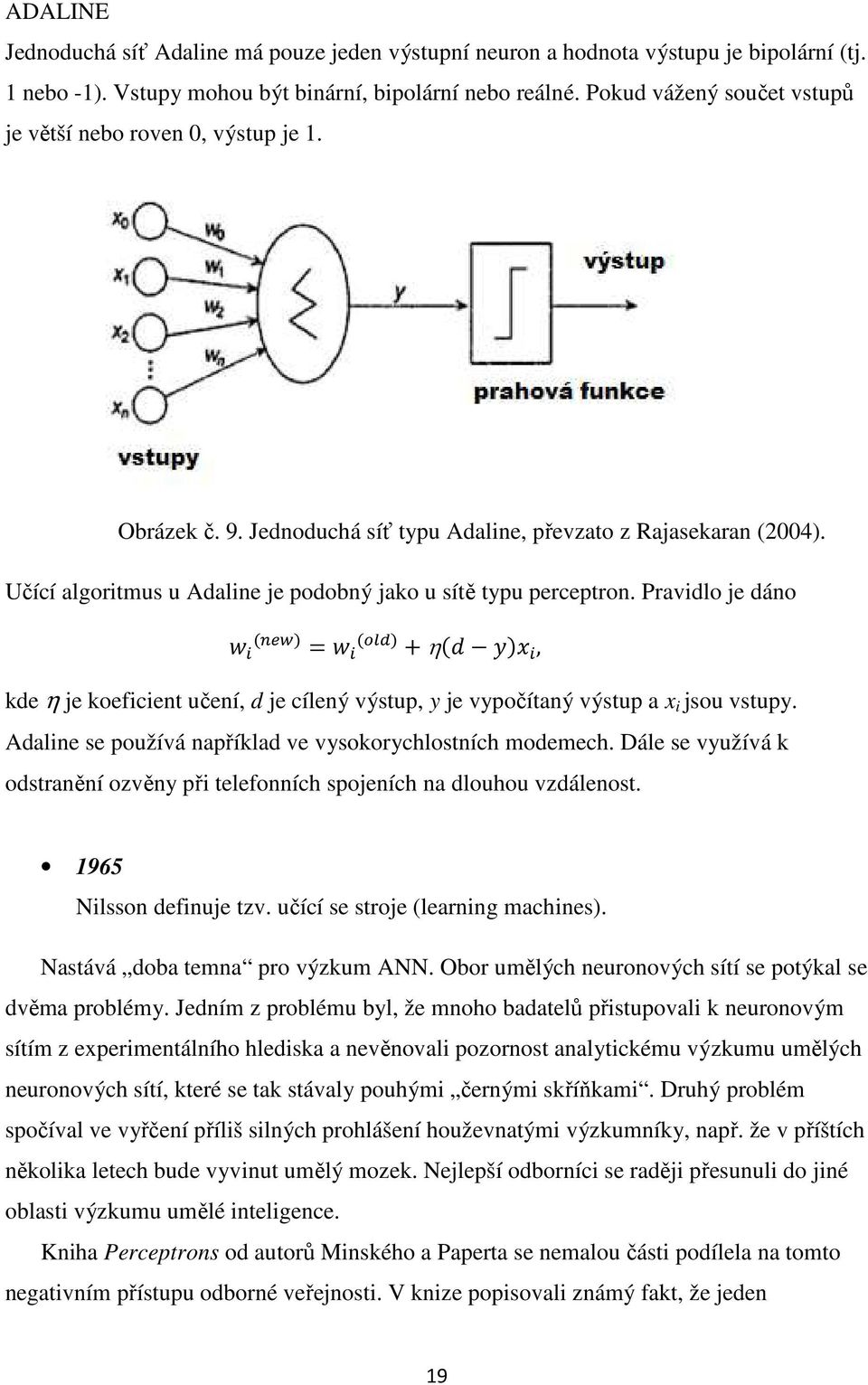 Učící algoritmus u Adaline je podobný jako u sítě typu perceptron. Pravidlo je dáno (&')! = (()*)! +η(- )!, kde η je koeficient učení, d je cílený výstup, y je vypočítaný výstup a x i jsou vstupy.