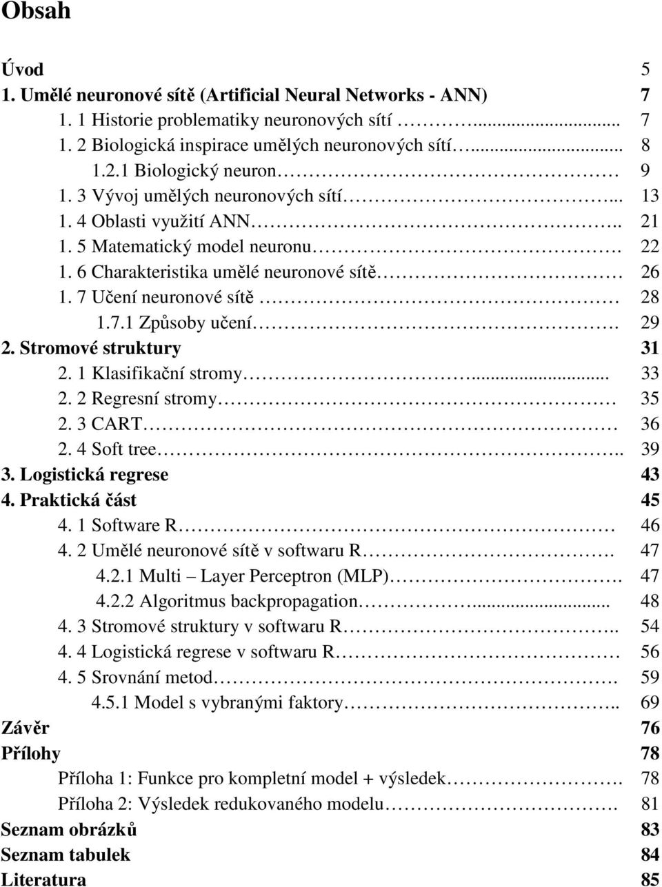 29 2. Stromové struktury 31 2. 1 Klasifikační stromy... 33 2. 2 Regresní stromy 35 2. 3 CART 36 2. 4 Soft tree.. 39 3. Logistická regrese 43 4. Praktická část 45 4. 1 Software R 46 4.