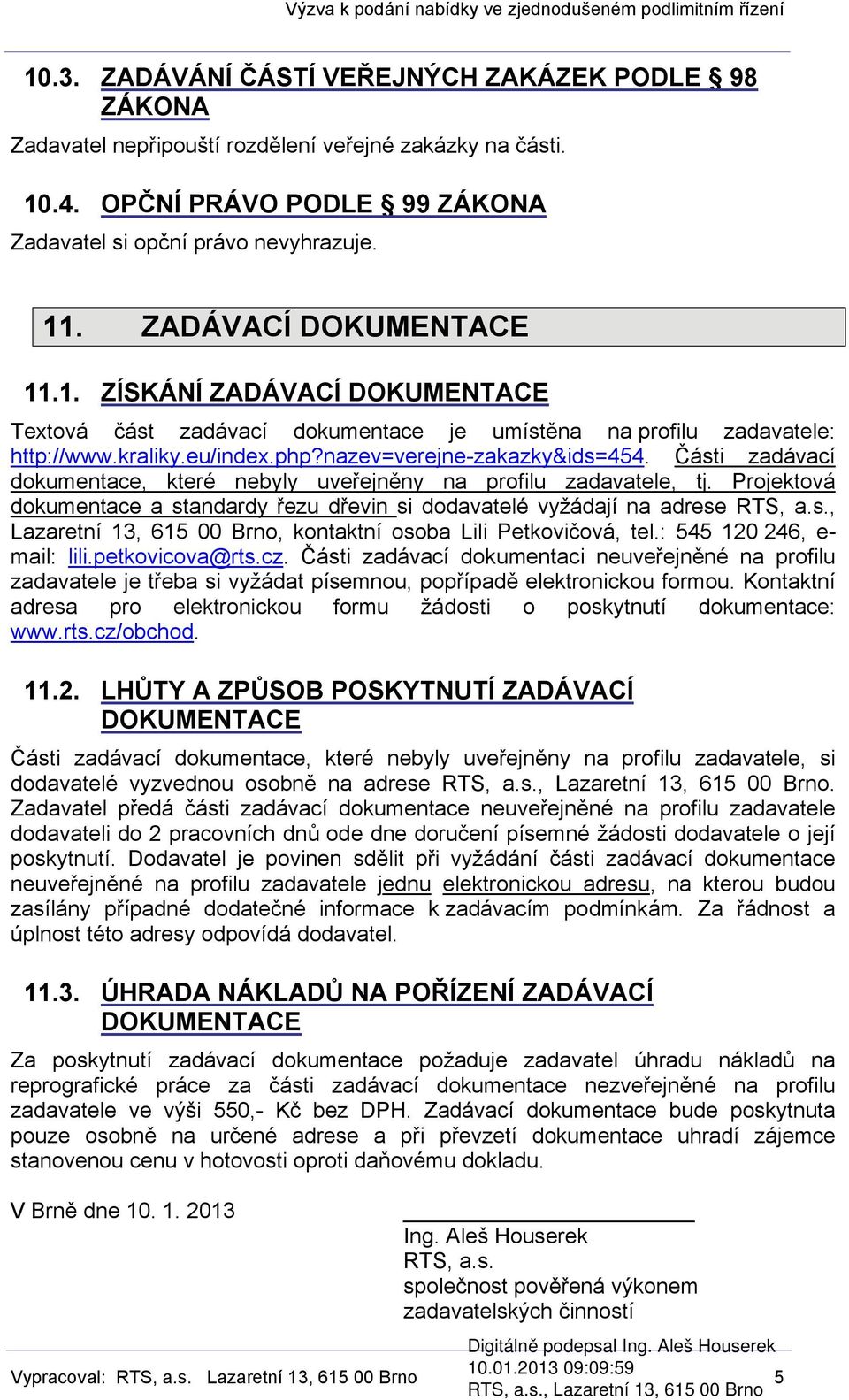 Části zadávací dokumentace, které nebyly uveřejněny na profilu zadavatele, tj. Projektová dokumentace a standardy řezu dřevin si dodavatelé vyžádají na adrese RTS, a.s., Lazaretní 13, 615 00 Brno, kontaktní osoba Lili Petkovičová, tel.