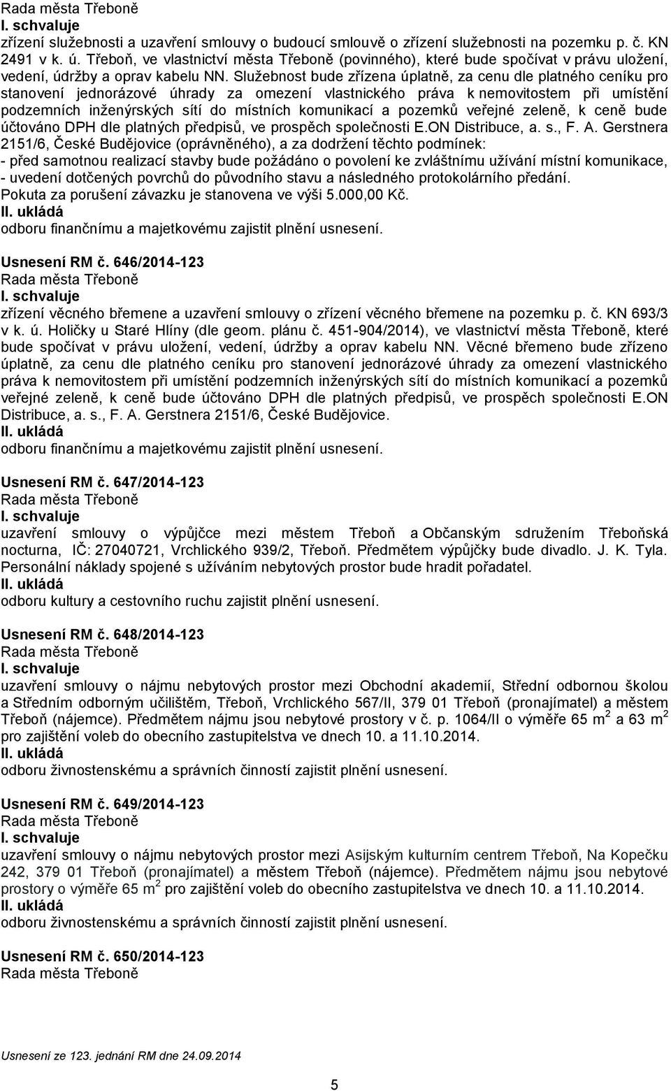 Služebnost bude zřízena úplatně, za cenu dle platného ceníku pro stanovení jednorázové úhrady za omezení vlastnického práva k nemovitostem při umístění podzemních inženýrských sítí do místních