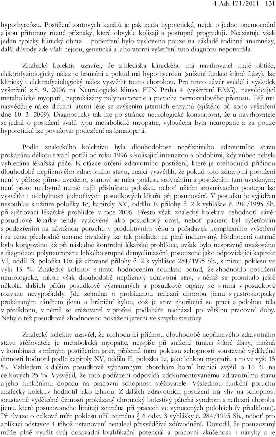 Znalecký kolektiv uzavřel, že z hlediska klinického má navrhovatel malé obtíže, elektrofyziologický nález je hraniční a pokud má hypothyerózu (snížení funkce štítné žlázy), lze klinický i