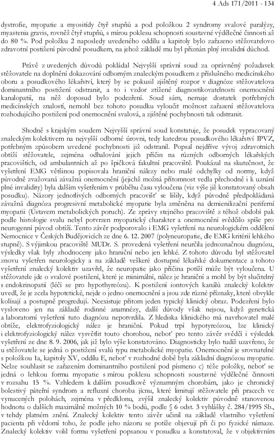 Právě z uvedených důvodů pokládal Nejvyšší správní soud za oprávněný požadavek stěžovatele na doplnění dokazování odborným znaleckým posudkem z příslušného medicínského oboru a posudkového lékařství,