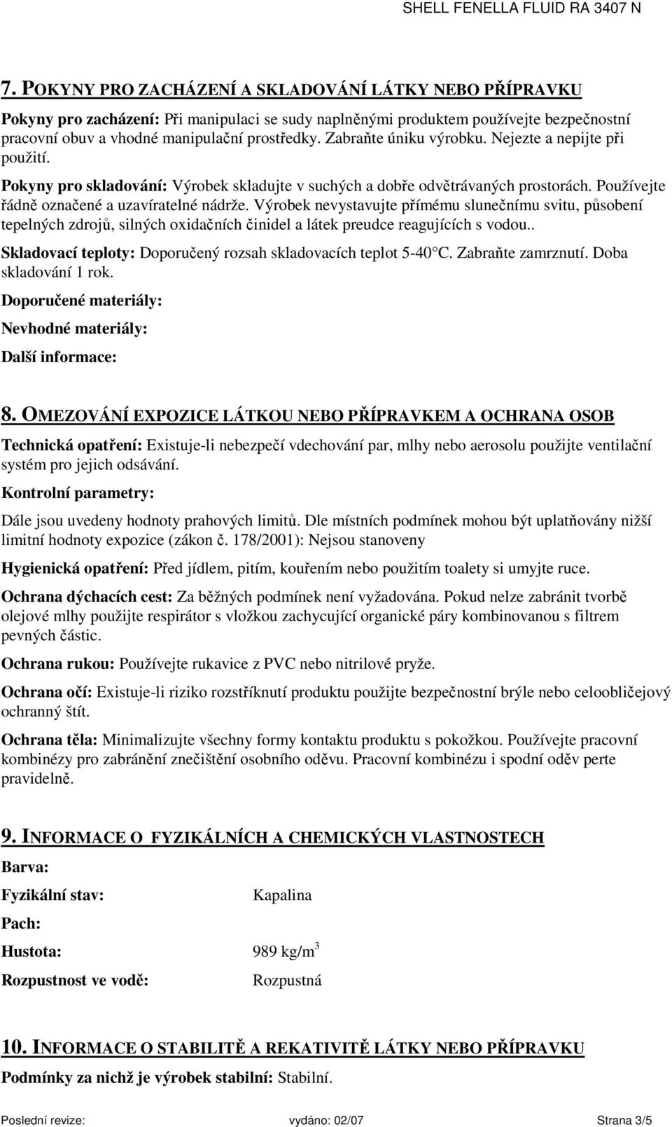 Výrobek nevystavujte přímému slunečnímu svitu, působení tepelných zdrojů, silných oxidačních činidel a látek preudce reagujících s vodou.