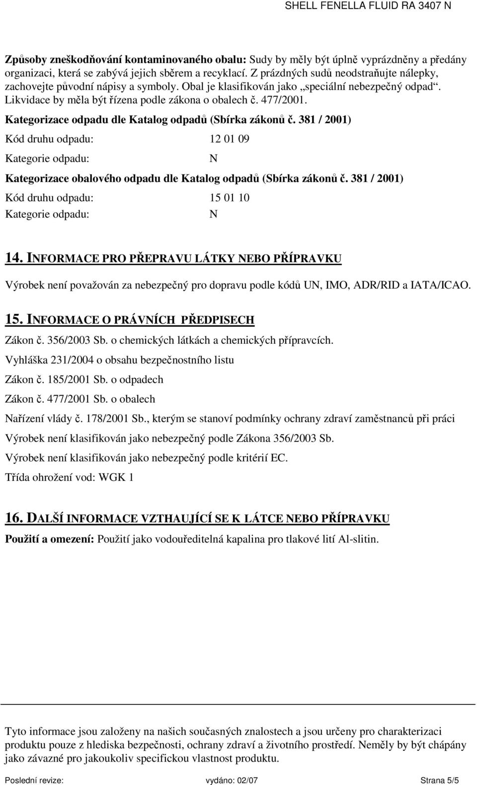 Kategorizace odpadu dle Katalog odpadů (Sbírka zákonů č. 381 / 2001) Kód druhu odpadu: 12 01 09 Kategorie odpadu: Kategorizace obalového odpadu dle Katalog odpadů (Sbírka zákonů č.