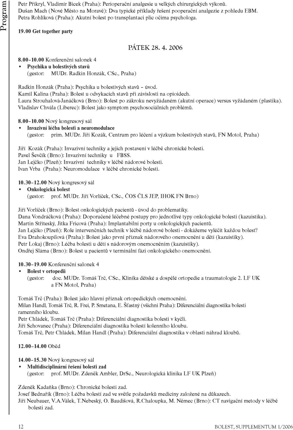 , Praha) PÁTEK 28. 4. 2006 Radkin Honzák (Praha): Psychika u bolestivých stavù úvod. Kamil Kalina (Praha): Bolest u odvykacích stavù pøi závislosti na opioidech.