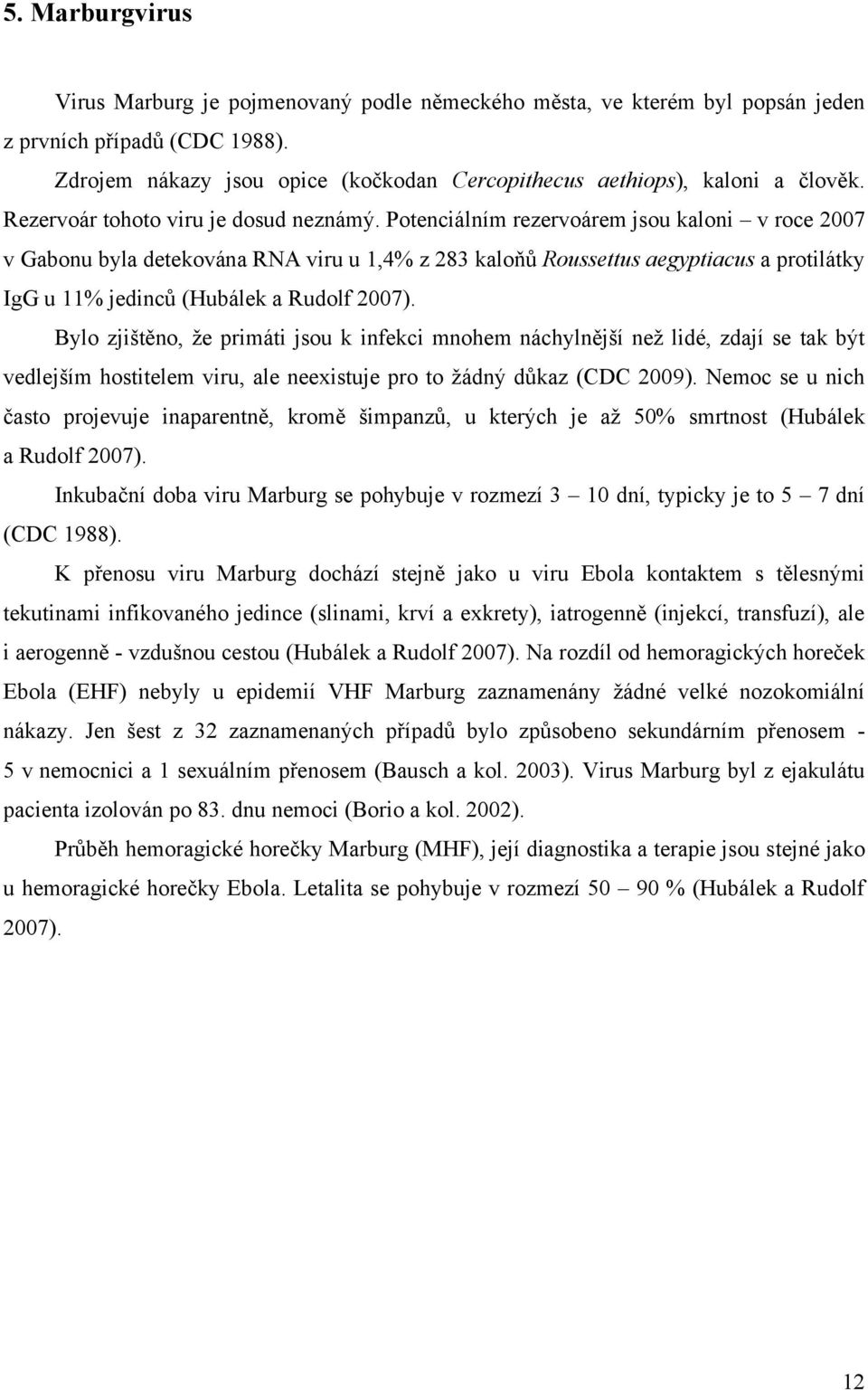 Potenciálním rezervoárem jsou kaloni v roce 2007 v Gabonu byla detekována RNA viru u 1,4% z 283 kaloňů Roussettus aegyptiacus a protilátky IgG u 11% jedinců (Hubálek a Rudolf 2007).