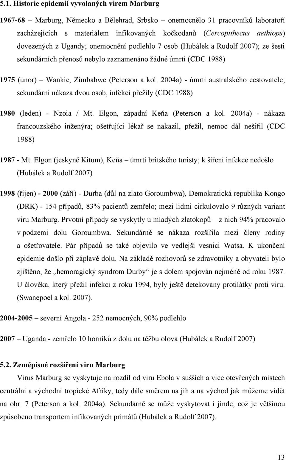 2004a) - úmrtí australského cestovatele; sekundární nákaza dvou osob, infekci přežily (CDC 1988) 1980 (leden) - Nzoia / Mt. Elgon, západní Keňa (Peterson a kol.