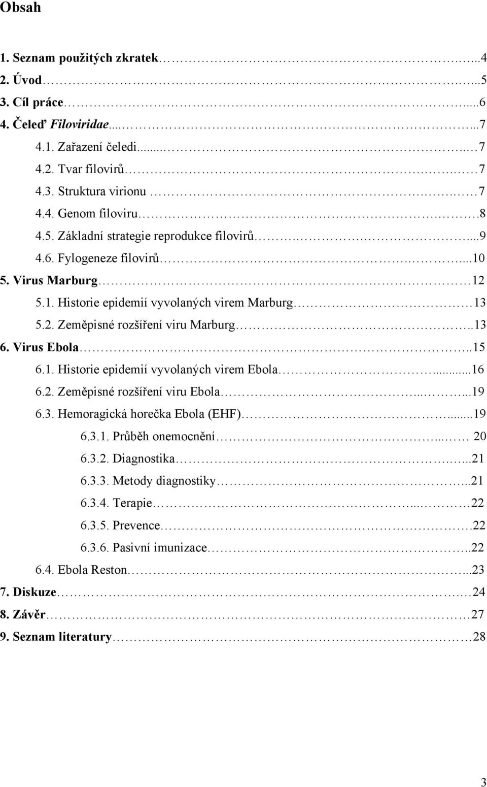 .13 6. Virus Ebola..15 6.1. Historie epidemií vyvolaných virem Ebola...16 6.2. Zeměpisné rozšíření viru Ebola......19 6.3. Hemoragická horečka Ebola (EHF)...19 6.3.1. Průběh onemocnění... 20 6.3.2. Diagnostika.