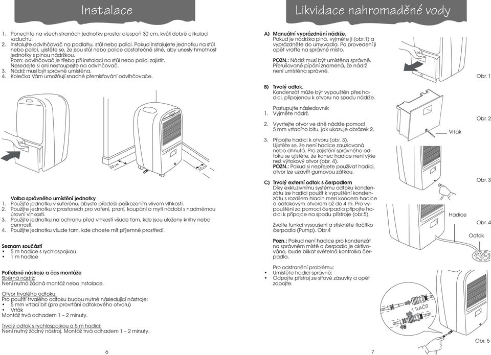 Pozn: odvlhčovač je třeba při instalaci na stůl nebo polici zajistit. Nesedejte si ani nestoupejte na odvlhčovač. 3. Nádrž musí být správně umístěna. 4.
