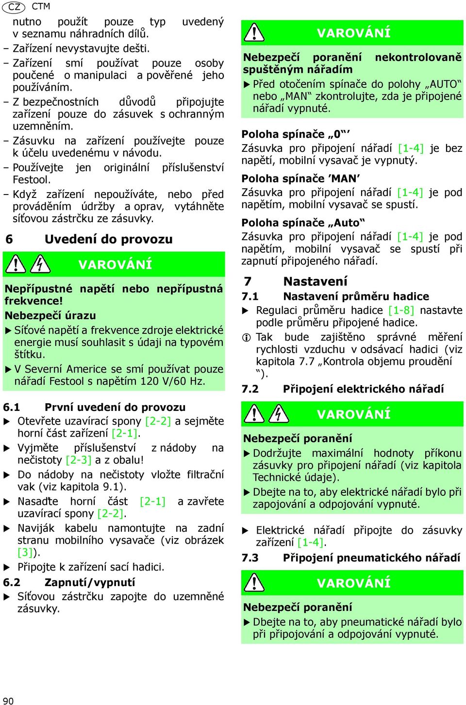 Když zařízení nepoužíváte, nebo před prováděním údržby a oprav, vytáhněte síťovou zástrčku ze zásuvky. 6 Uvedení do provozu VAROVÁNÍ Nepřípustné napětí nebo nepřípustná frekvence!