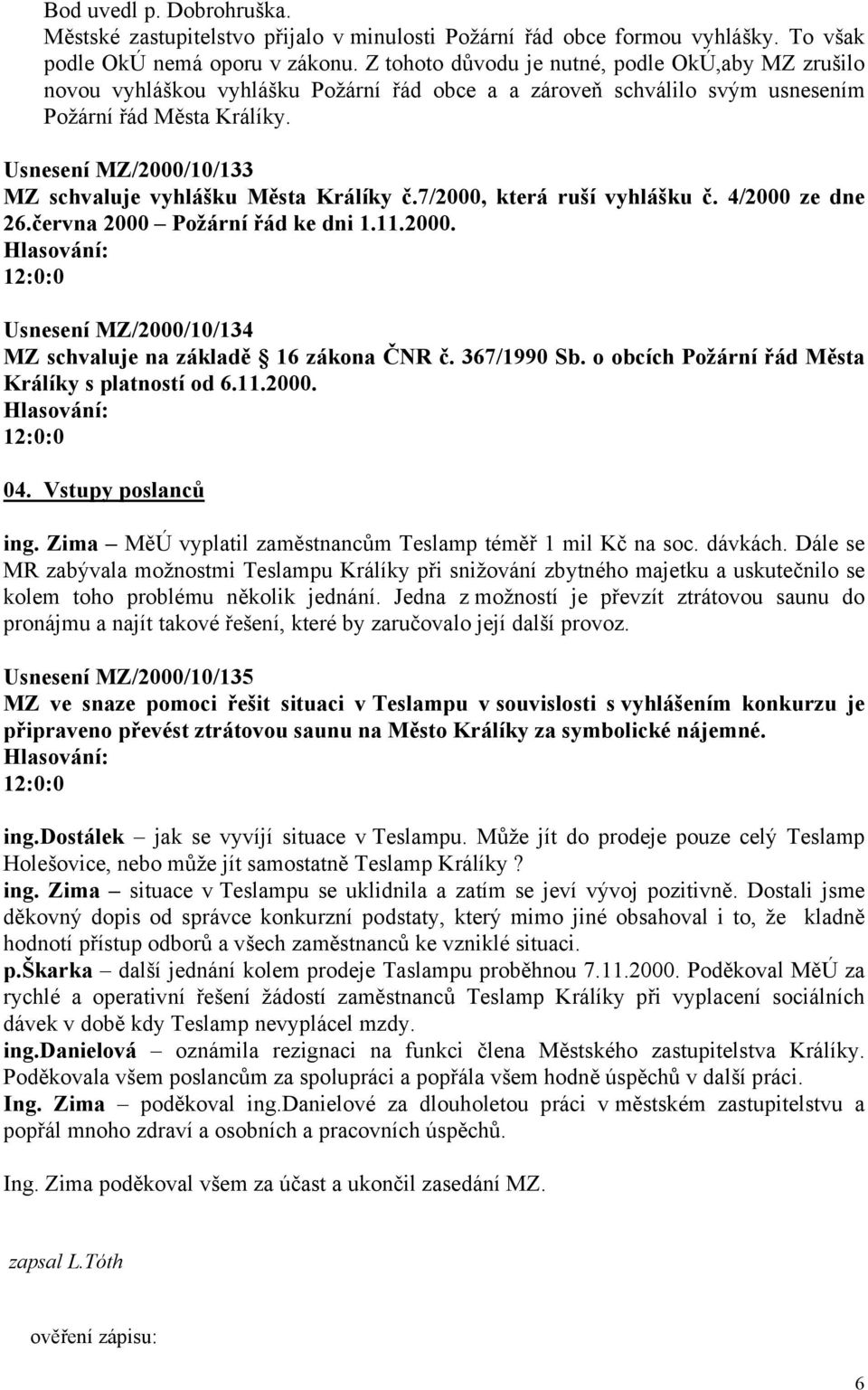 Usnesení MZ/2000/10/133 MZ schvaluje vyhlášku Města Králíky č.7/2000, která ruší vyhlášku č. 4/2000 ze dne 26.června 2000 Požární řád ke dni 1.11.2000. Usnesení MZ/2000/10/134 MZ schvaluje na základě 16 zákona ČNR č.