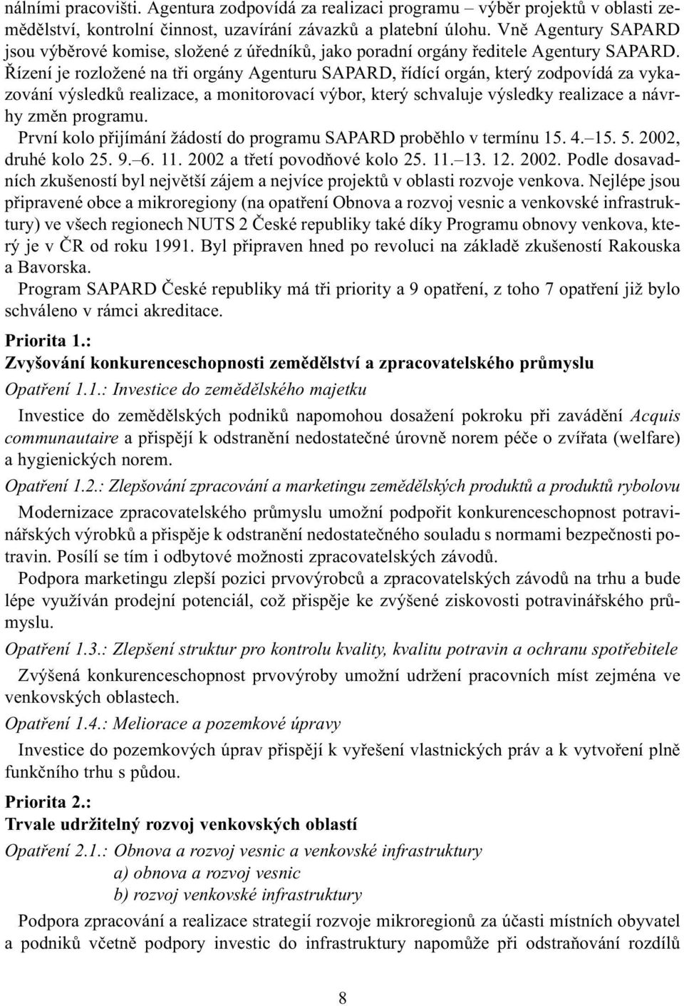 Øízení je rozložené na tøi orgány Agenturu SAPARD, øídící orgán, který zodpovídá za vykazování výsledkù realizace, a monitorovací výbor, který schvaluje výsledky realizace a návrhy zmìn programu.