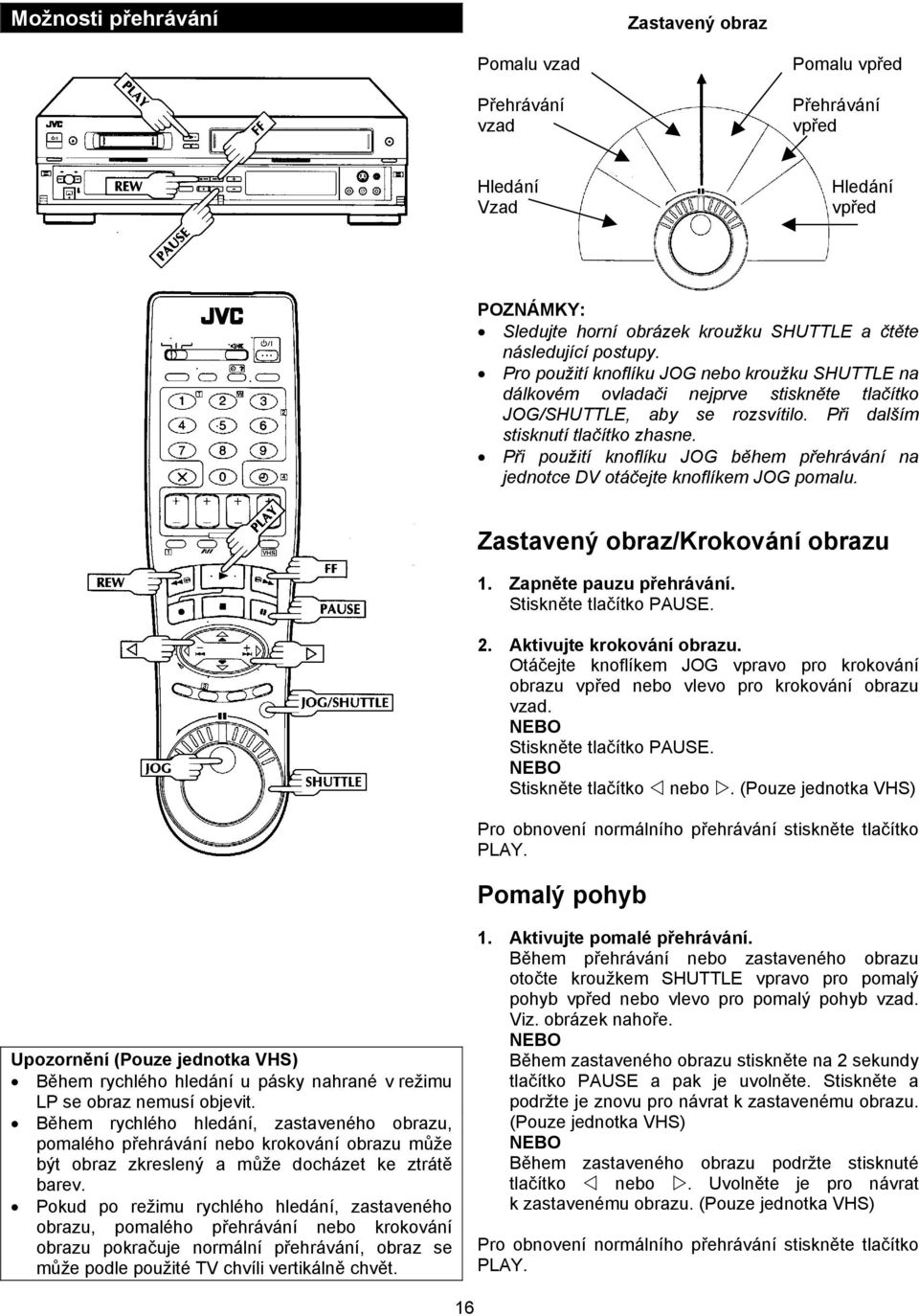 Při použití knoflíku JOG během přehrávání na jednotce DV otáčejte knoflíkem JOG pomalu. Zastavený obraz/krokování obrazu 1. Zapněte pauzu přehrávání. Stiskněte tlačítko PAUSE. 2.