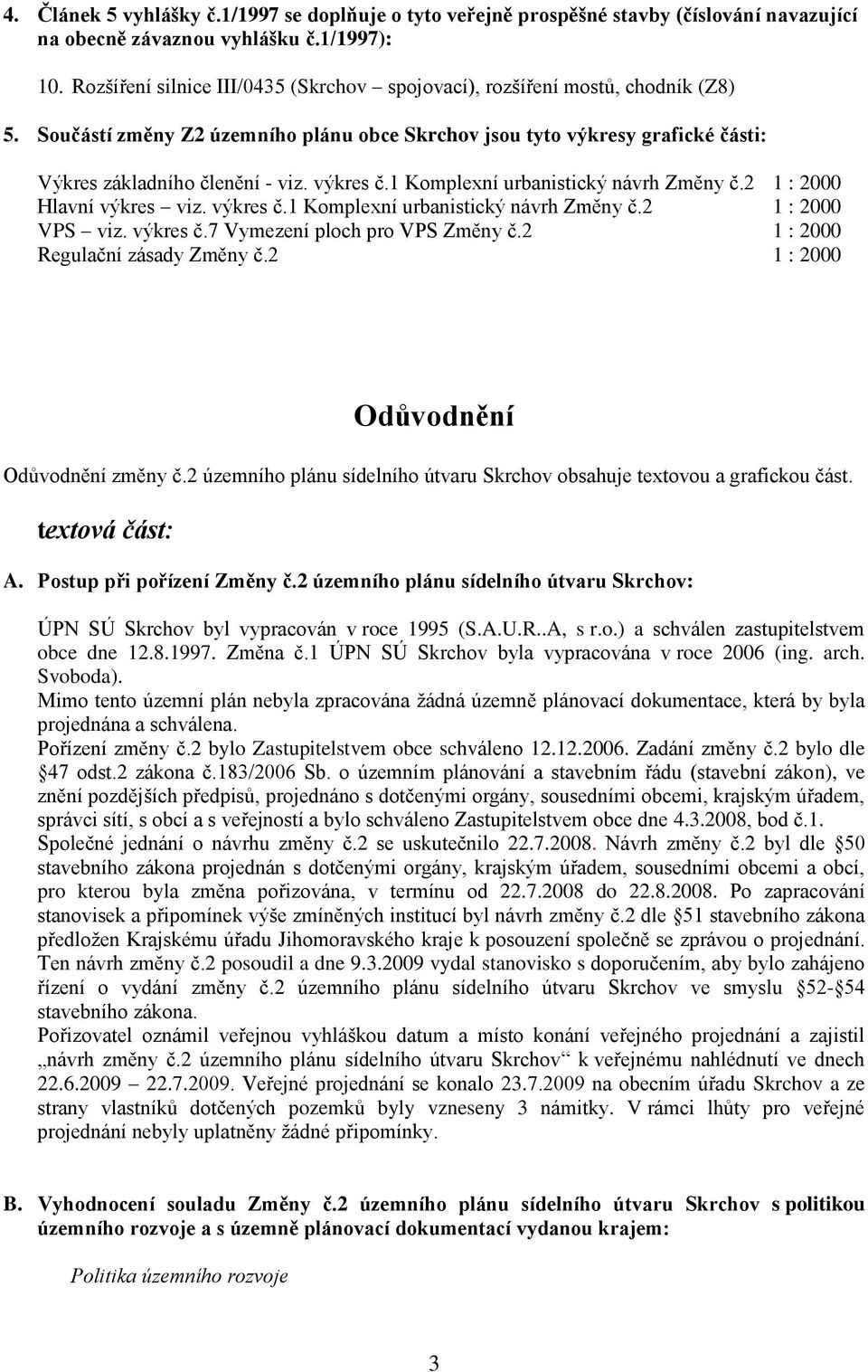 výkres č.1 Komplexní urbanistický návrh Změny č.2 1 : 2000 Hlavní výkres viz. výkres č.1 Komplexní urbanistický návrh Změny č.2 1 : 2000 VPS viz. výkres č.7 Vymezení ploch pro VPS Změny č.