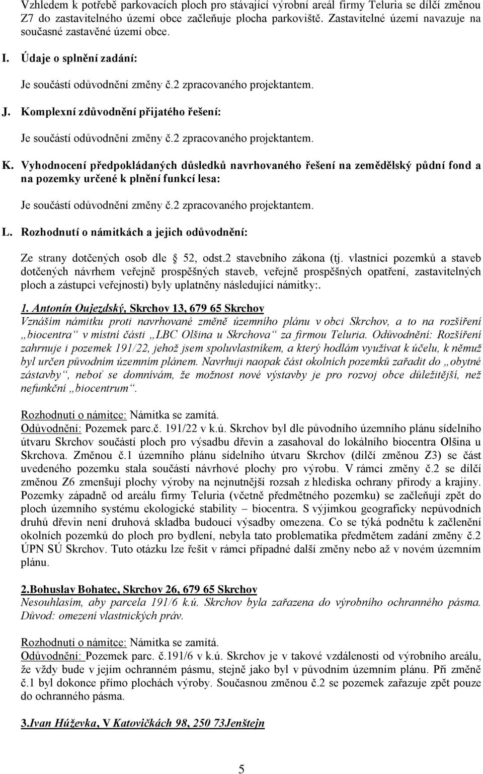 2 zpracovaného projektantem. K. Vyhodnocení předpokládaných důsledků navrhovaného řešení na zemědělský půdní fond a na pozemky určené k plnění funkcí lesa: Je součástí odůvodnění změny č.