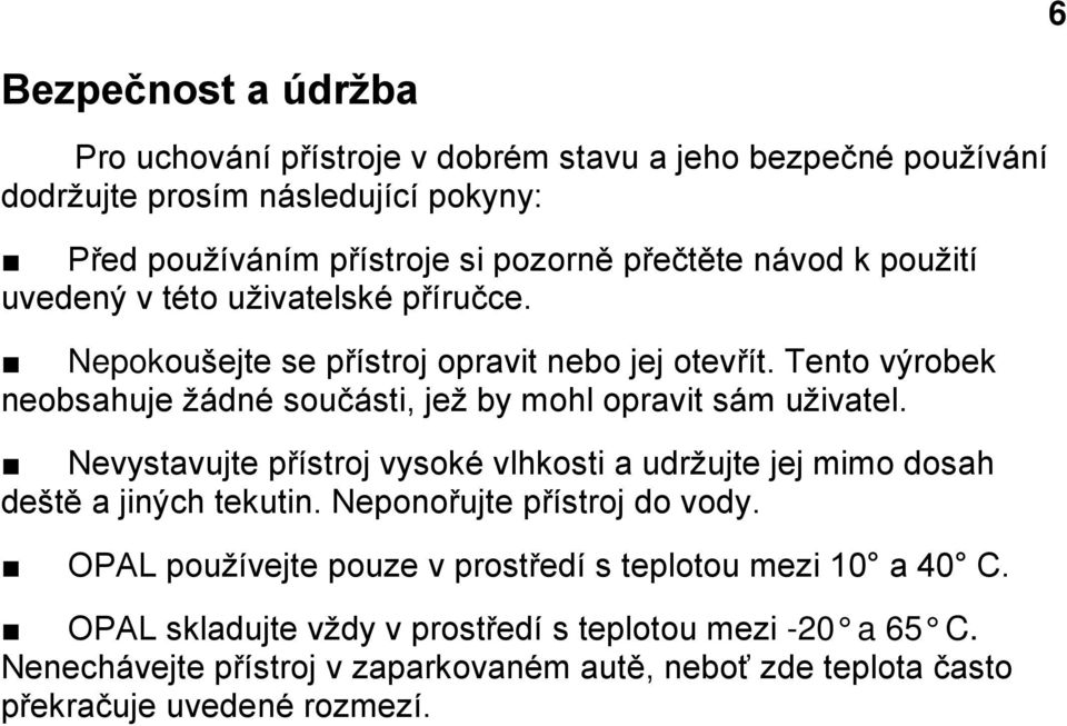 Tento výrobek neobsahuje žádné součásti, jež by mohl opravit sám uživatel. Nevystavujte přístroj vysoké vlhkosti a udržujte jej mimo dosah deště a jiných tekutin.